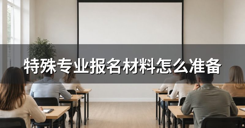 特殊专业报名材料怎么准备