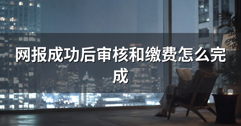 网报成功后审核和缴费怎么完成