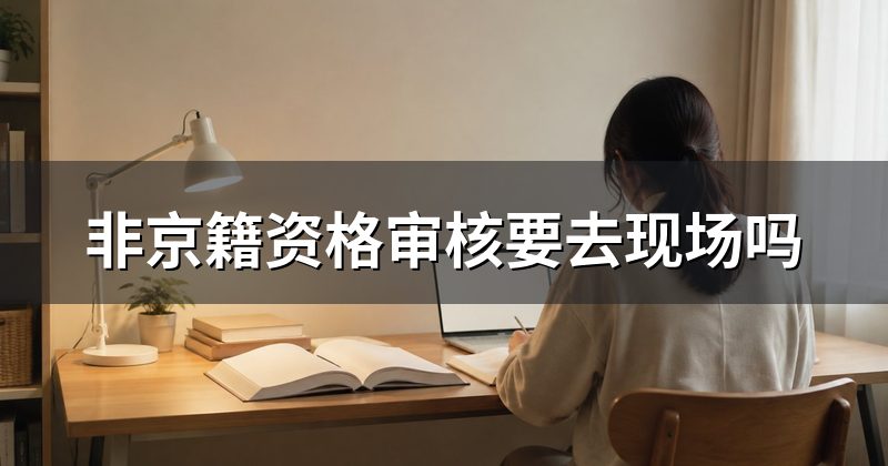 非京籍资格审核要去现场吗