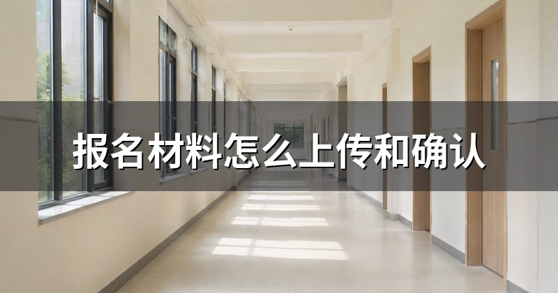 报名材料怎么上传和确认
