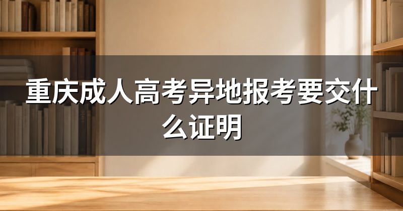 重庆成人高考异地报考要交什么证明