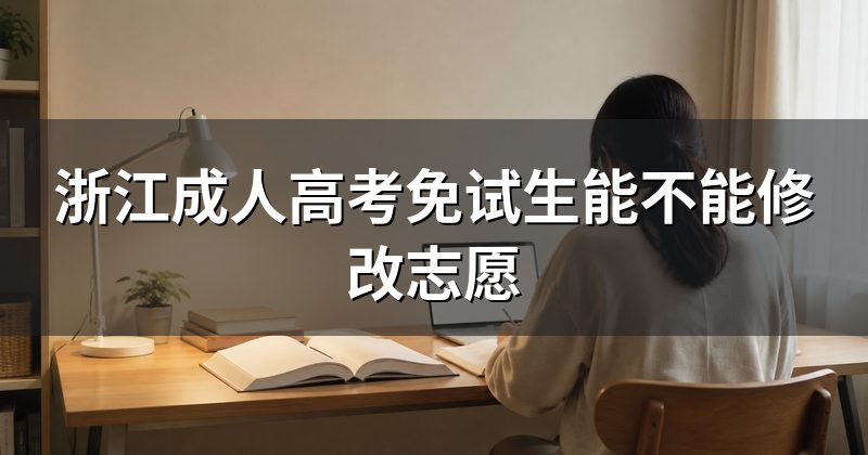 浙江成人高考免试生能不能修改志愿