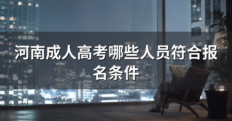 河南成人高考哪些人员符合报名条件