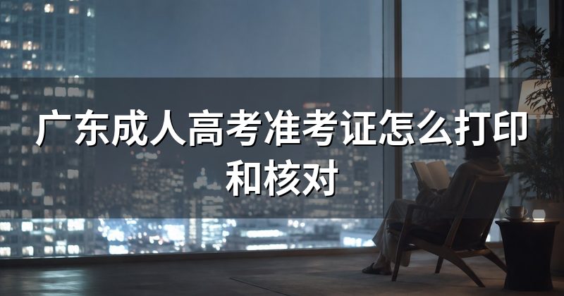 广东成人高考准考证怎么打印和核对