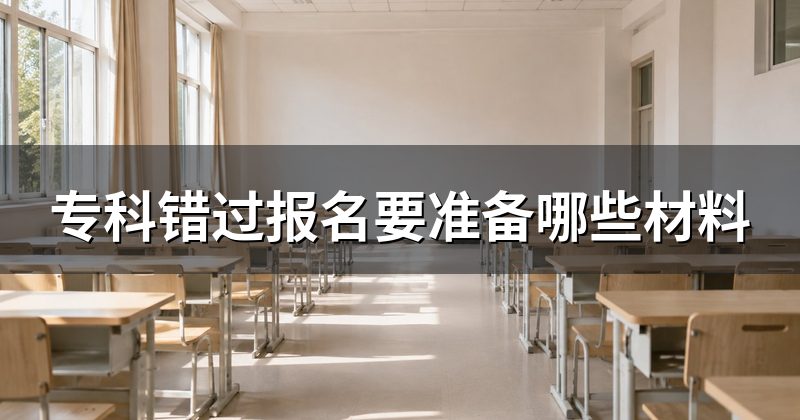 专科错过报名要准备哪些材料