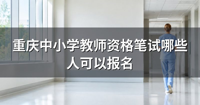 重庆中小学教师资格笔试哪些人可以报名