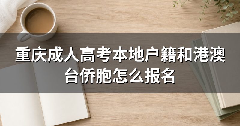 重庆成人高考本地户籍和港澳台侨胞怎么报名
