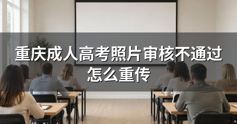 重庆成人高考照片审核不通过怎么重传