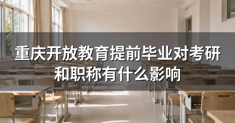 重庆开放教育提前毕业对考研和职称有什么影响