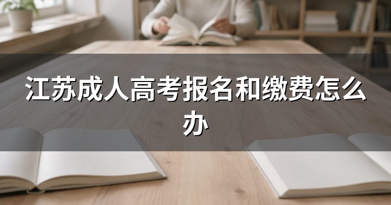 江苏成人高考报名和缴费怎么办