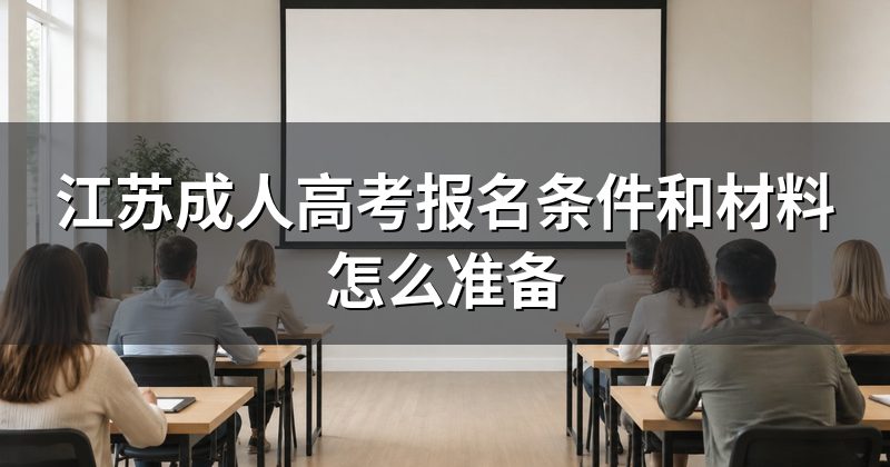 江苏成人高考报名条件和材料怎么准备