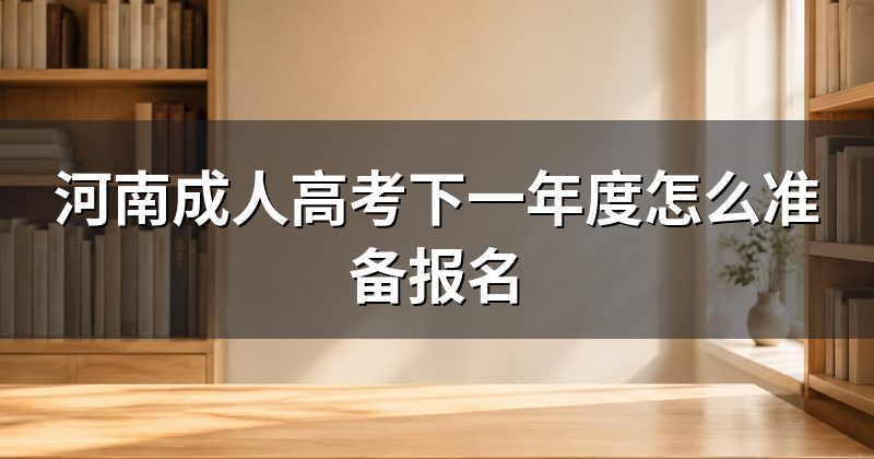 河南成人高考下一年度怎么准备报名