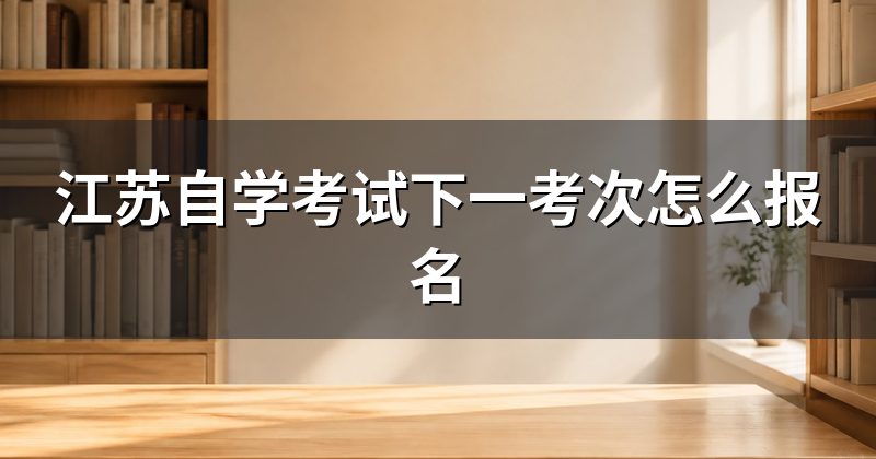 江苏自学考试下一考次怎么报名