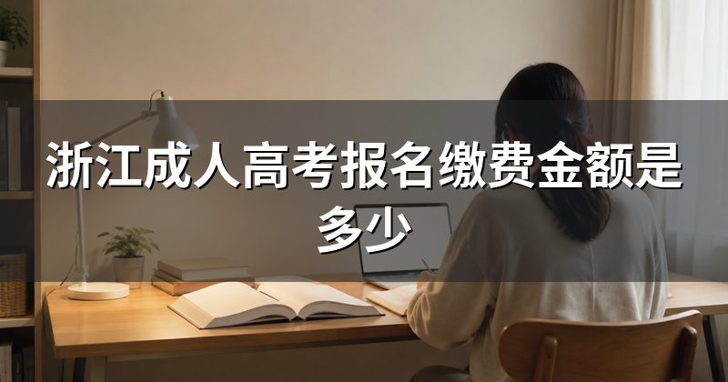 浙江成人高考报名缴费金额是多少