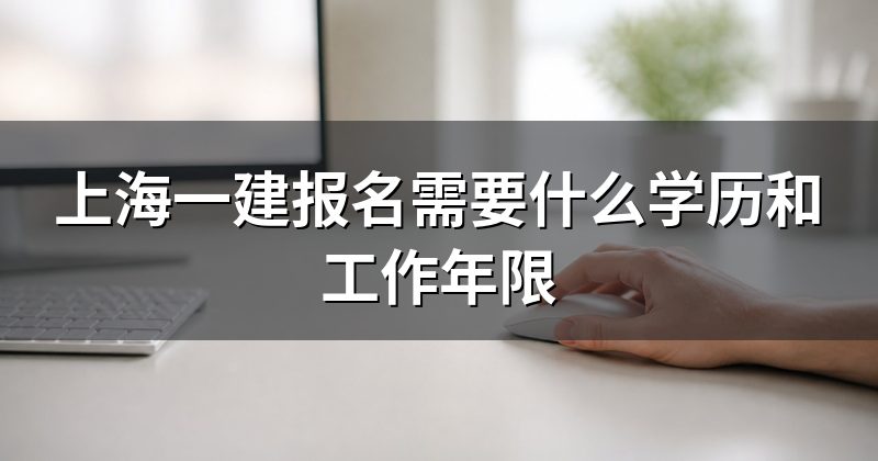 上海一建报名需要什么学历和工作年限