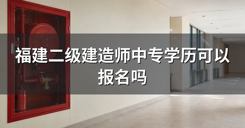 福建二级建造师中专学历可以报名吗