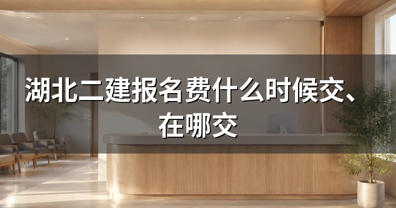 湖北二建报名费什么时候交、在哪交