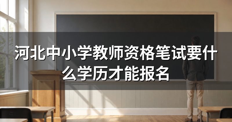 河北中小学教师资格笔试要什么学历才能报名
