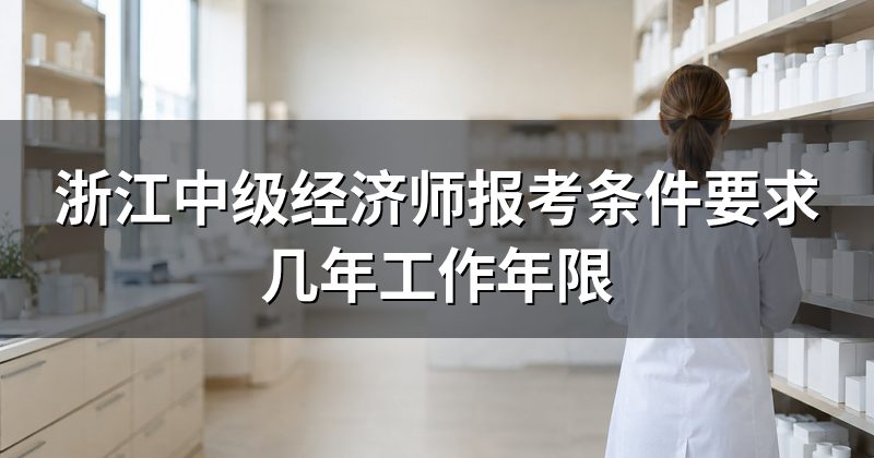 浙江中级经济师报考条件要求几年工作年限