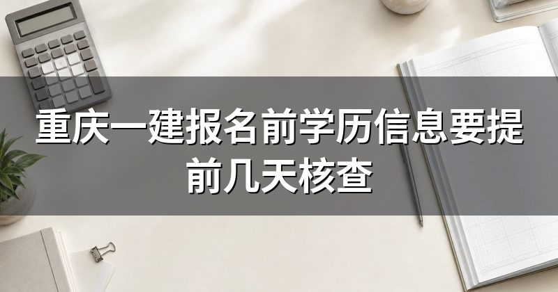 重庆一建报名前学历信息要提前几天核查