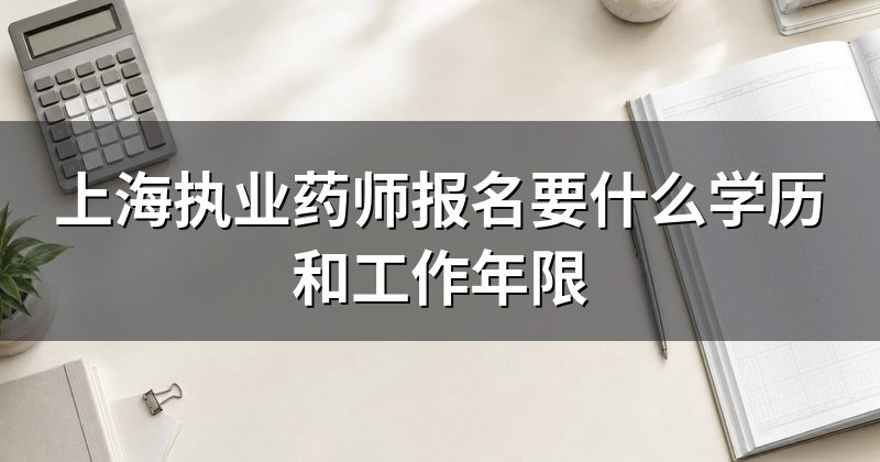 上海执业药师报名要什么学历和工作年限