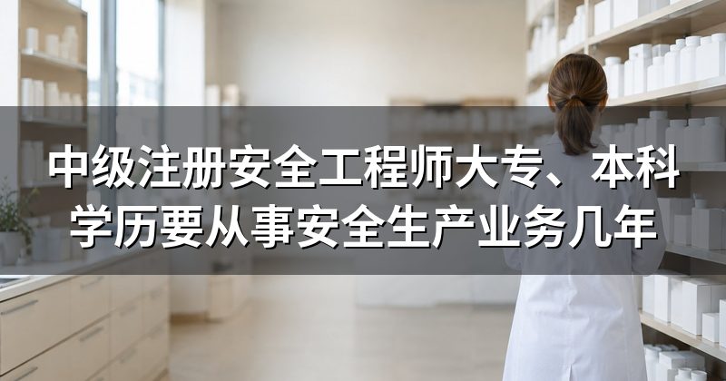 中级注册安全工程师大专、本科学历要从事安全生产业务几年