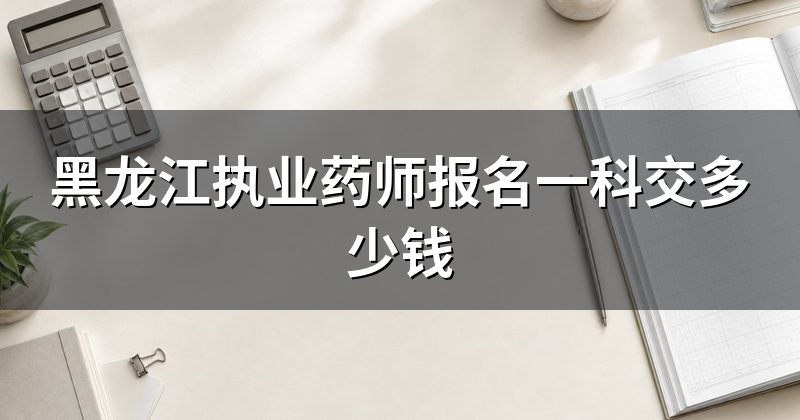 黑龙江执业药师报名一科交多少钱