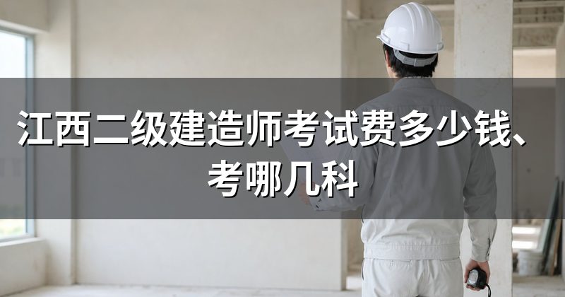 江西二级建造师考试费多少钱、考哪几科