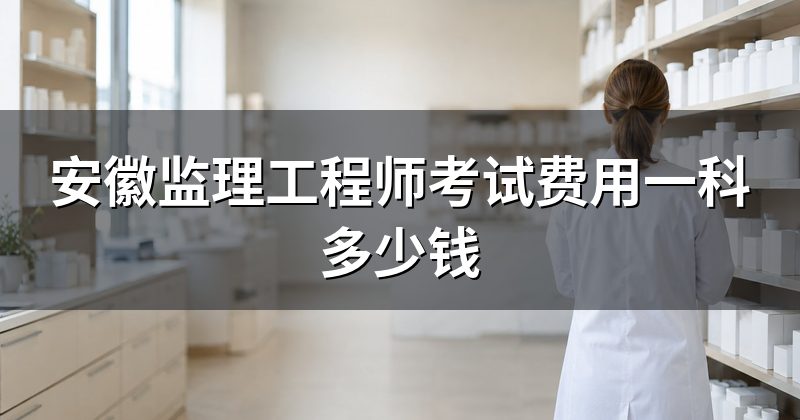 安徽监理工程师考试费用一科多少钱