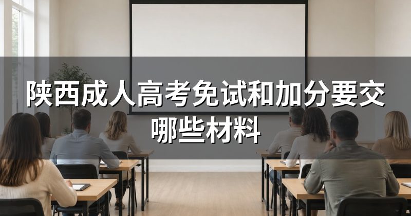 陕西成人高考免试和加分要交哪些材料