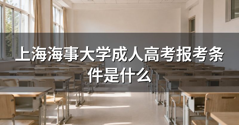 上海海事大学成人高考报考条件是什么