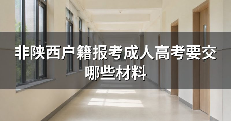 非陕西户籍报考成人高考要交哪些材料
