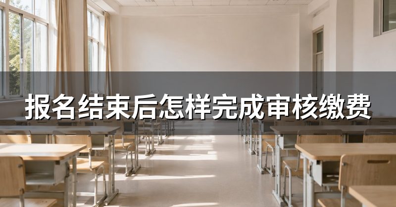 报名结束后怎样完成审核缴费