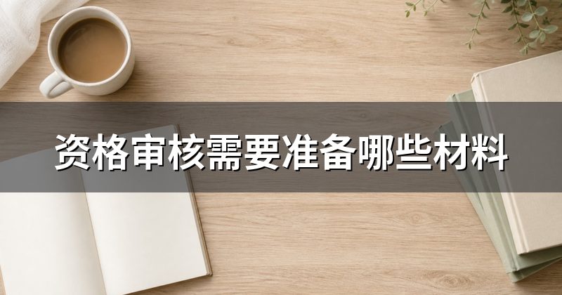 资格审核需要准备哪些材料