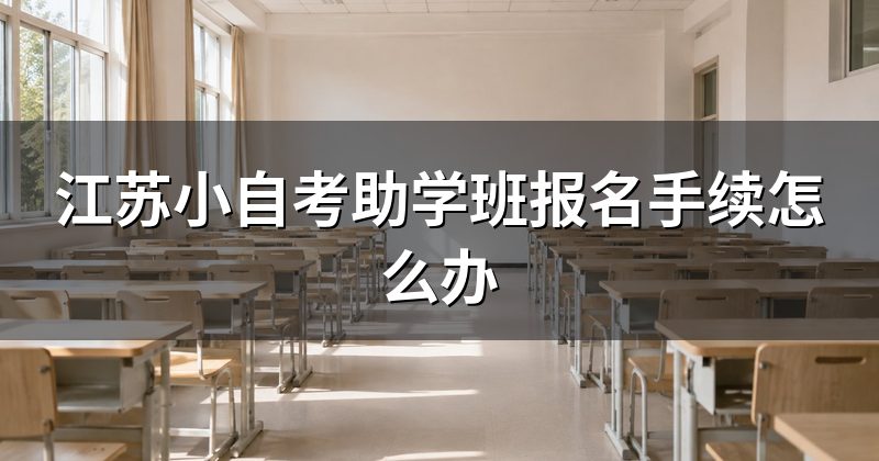 江苏小自考助学班报名手续怎么办
