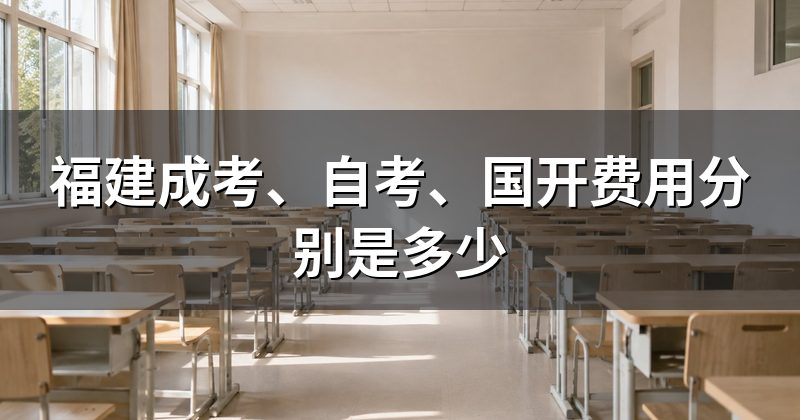 福建成考、自考、国开费用分别是多少