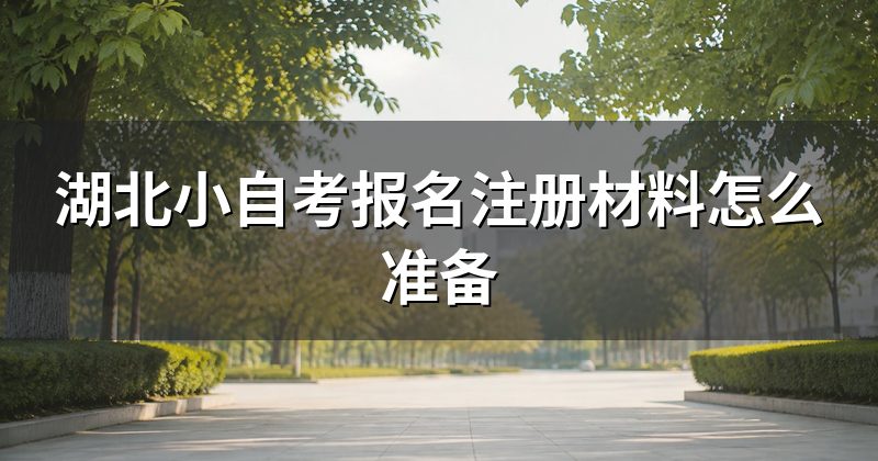 湖北小自考报名注册材料怎么准备