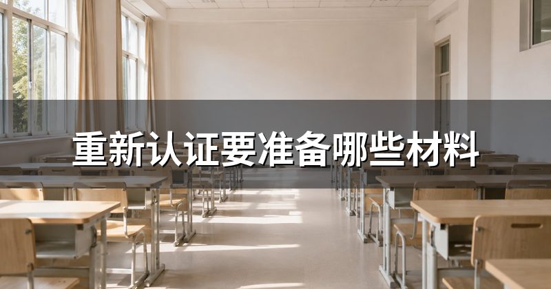 重新认证要准备哪些材料