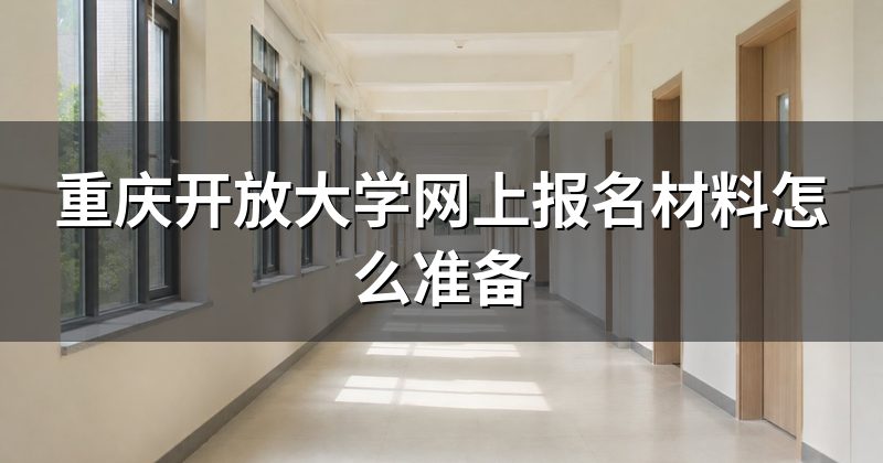 重庆开放大学网上报名材料怎么准备