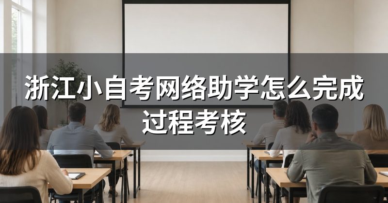 浙江小自考网络助学怎么完成过程考核