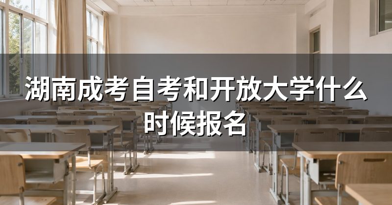 湖南成考自考和开放大学什么时候报名