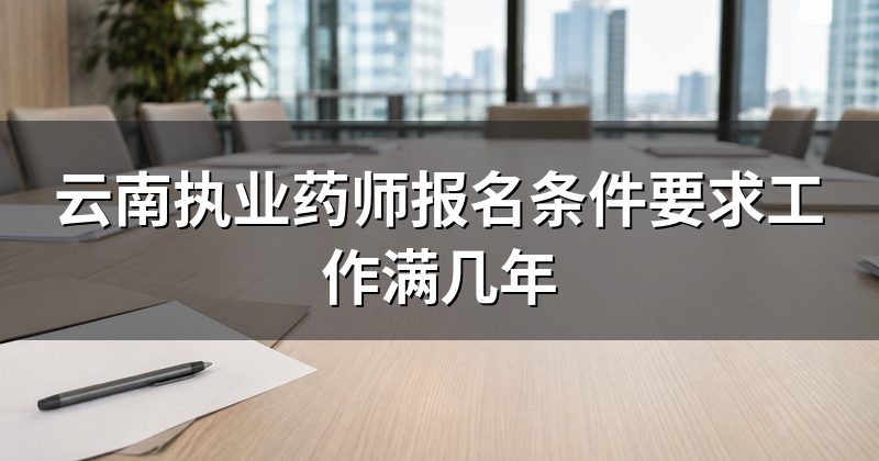 云南执业药师报名条件要求工作满几年