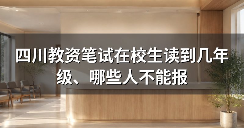 四川教资笔试在校生读到几年级、哪些人不能报