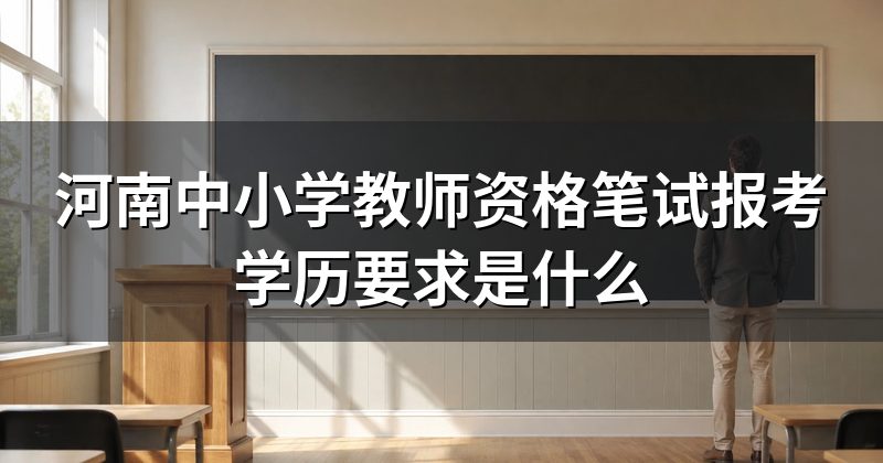 河南中小学教师资格笔试报考学历要求是什么