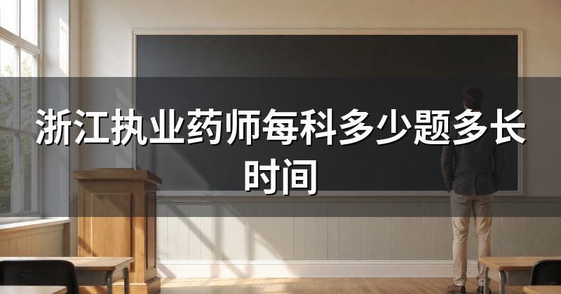 浙江执业药师每科多少题多长时间