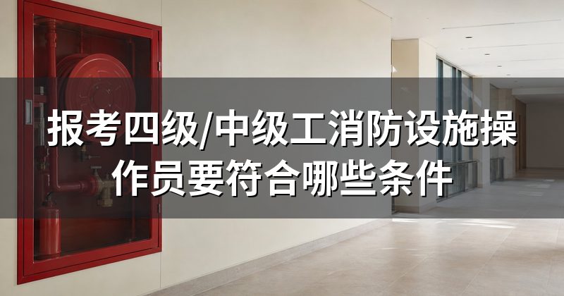 报考四级/中级工消防设施操作员要符合哪些条件