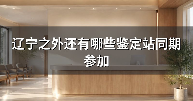 辽宁之外还有哪些鉴定站同期参加