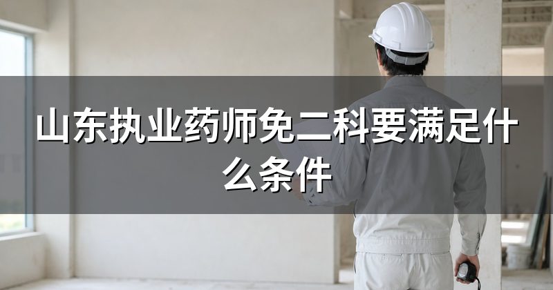 山东执业药师免二科要满足什么条件