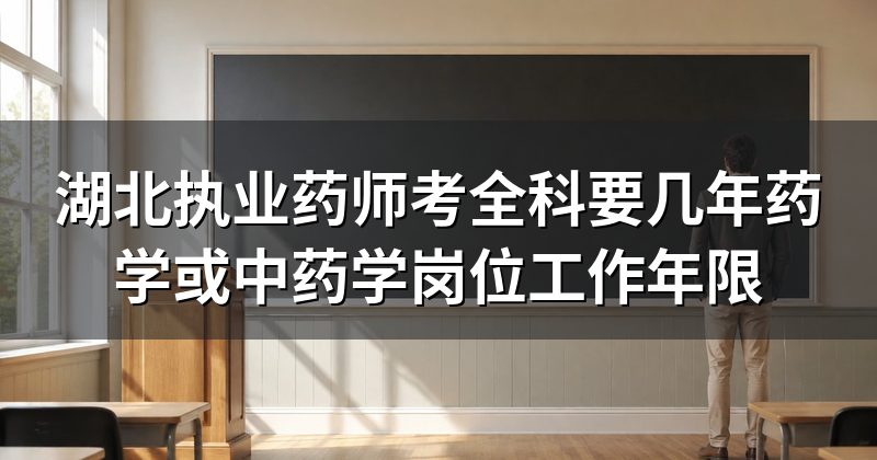 湖北执业药师考全科要几年药学或中药学岗位工作年限
