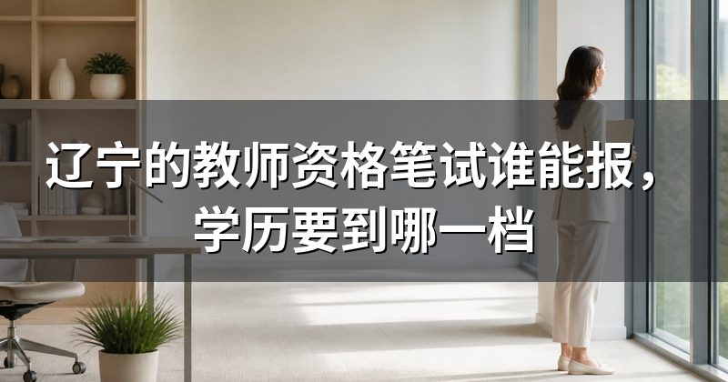 辽宁的教师资格笔试谁能报，学历要到哪一档